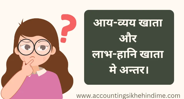 आय व्यय खाता और लाभ हानि खाते में अन्तर