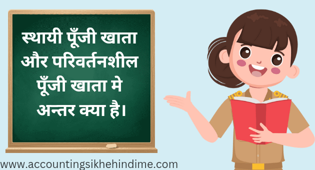 स्थायी पूँजी खाता और परिवर्तनशील पूँजी खाता मे अन्तर